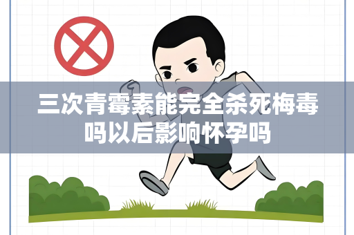 三次青霉素能完全杀死梅毒吗以后影响怀孕吗