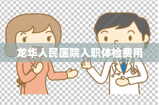 龙华人民医院入职体检费用