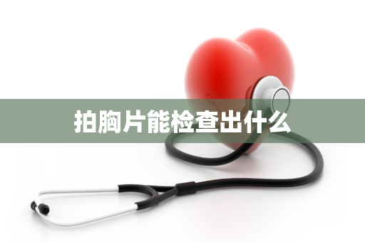 拍胸片能检查出什么