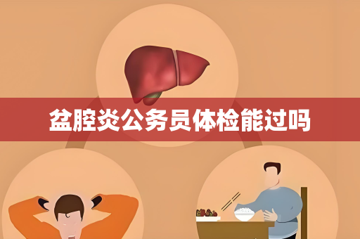 盆腔炎公务员体检能过吗