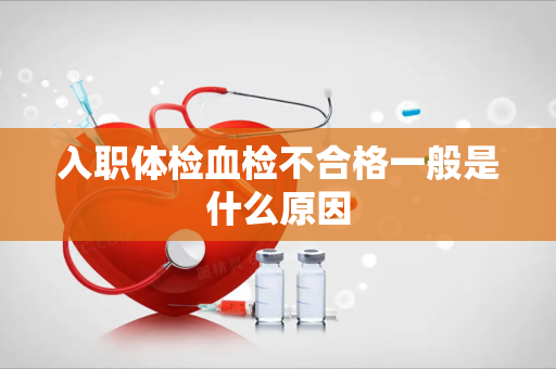 入职体检血检不合格一般是什么原因