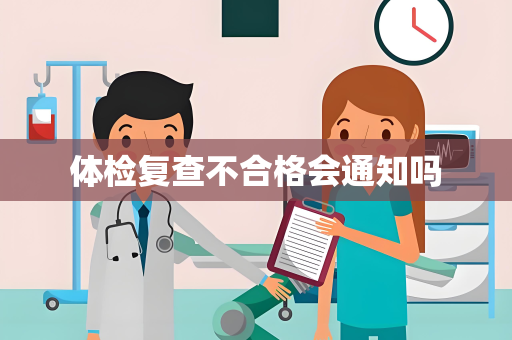 体检复查不合格会通知吗