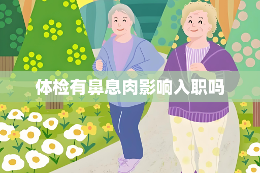 体检有鼻息肉影响入职吗