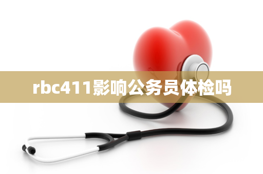 rbc411影响公务员体检吗