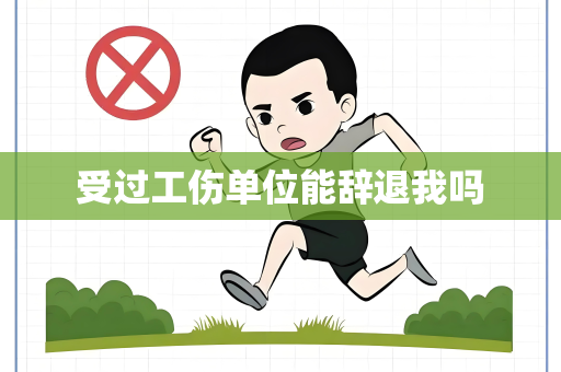 受过工伤单位能辞退我吗