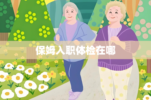 保姆入职体检在哪
