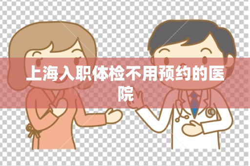 上海入职体检不用预约的医院