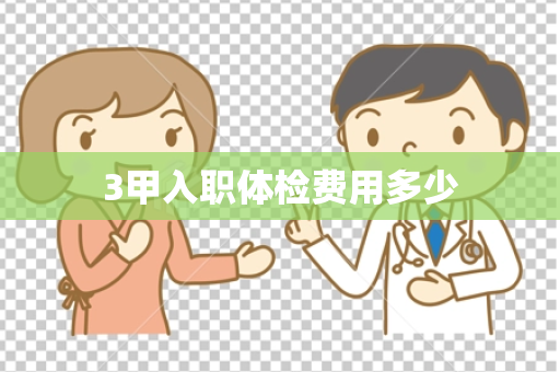 3甲入职体检费用多少