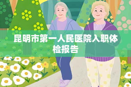 昆明市第一人民医院入职体检报告
