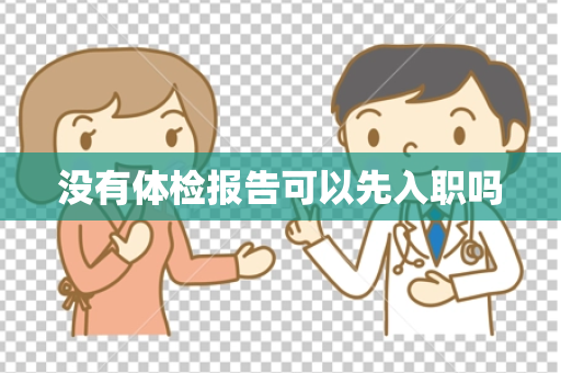 没有体检报告可以先入职吗