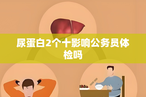 尿蛋白2个十影响公务员体检吗