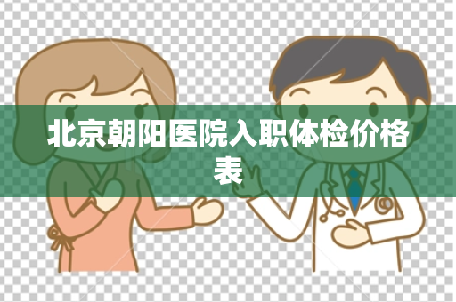 北京朝阳医院入职体检价格表