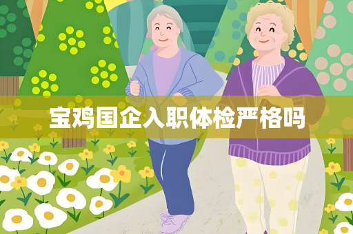 宝鸡国企入职体检严格吗