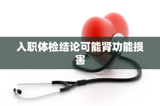 入职体检结论可能肾功能损害