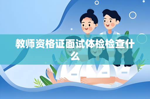 教师资格证面试体检检查什么