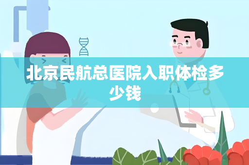 北京民航总医院入职体检多少钱