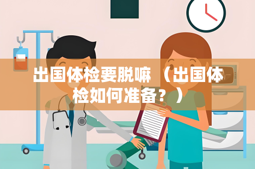 出国体检要脱嘛 （出国体检如何准备？）