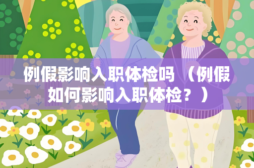 例假影响入职体检吗 （例假如何影响入职体检？）