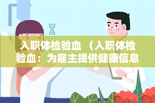 入职体检验血 （入职体检验血：为雇主提供健康信息）