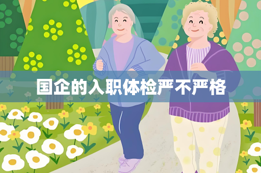 国企的入职体检严不严格