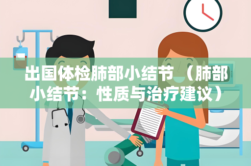 出国体检肺部小结节 （肺部小结节：性质与治疗建议）