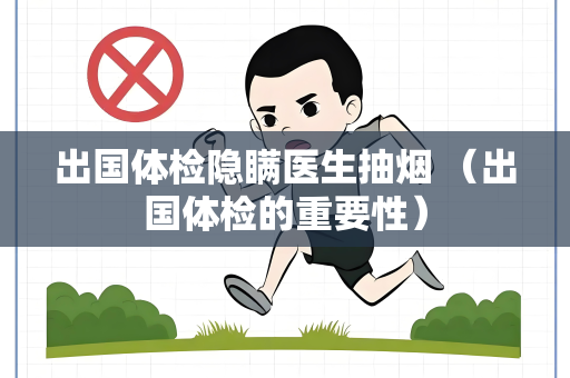 出国体检隐瞒医生抽烟 （出国体检的重要性）