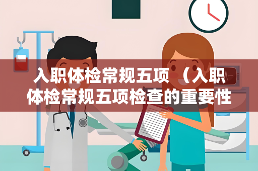 入职体检常规五项 （入职体检常规五项检查的重要性）
