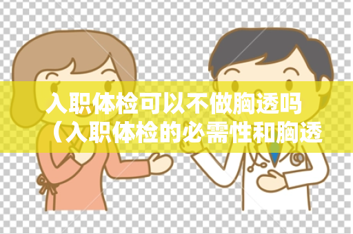 入职体检可以不做胸透吗 （入职体检的必需性和胸透检查的适用）