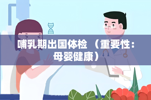 哺乳期出国体检 （重要性：母婴健康）