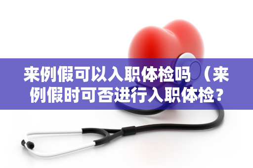 来例假可以入职体检吗 （来例假时可否进行入职体检？）