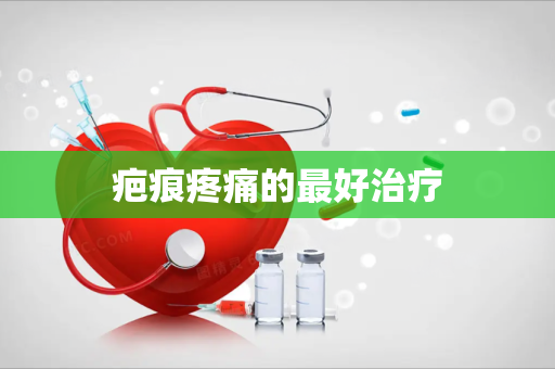 疤痕疼痛的最好治疗