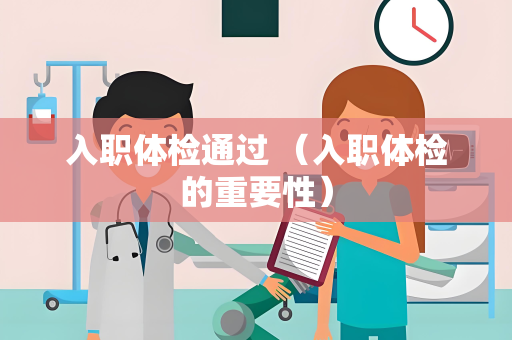 入职体检通过 （入职体检的重要性）