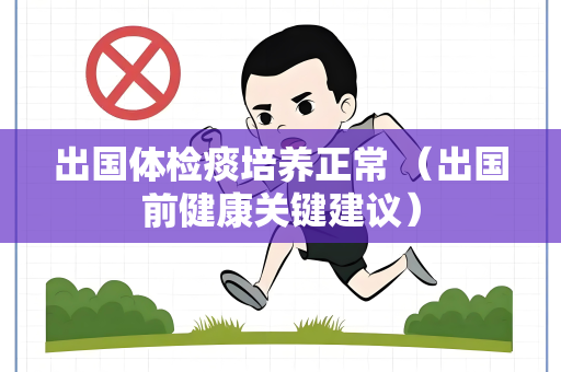出国体检痰培养正常 （出国前健康关键建议）