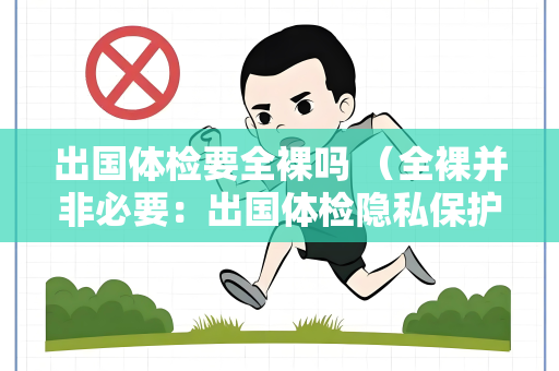 出国体检要全裸吗 （全裸并非必要：出国体检隐私保护指南）