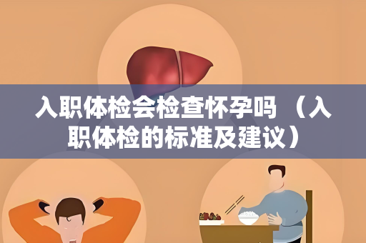 入职体检会检查怀孕吗 （入职体检的标准及建议）