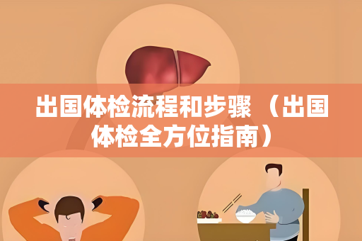 出国体检流程和步骤 （出国体检全方位指南）