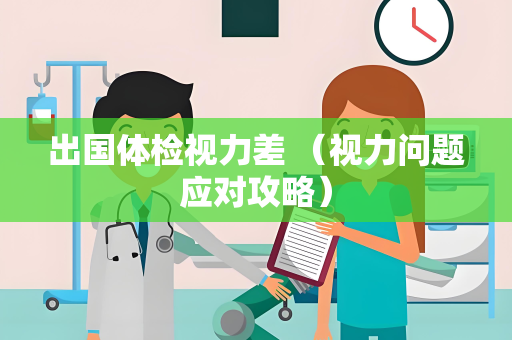 出国体检视力差 （视力问题应对攻略）
