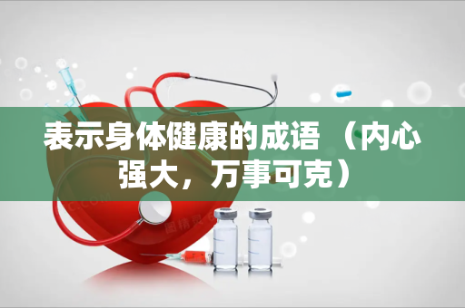 表示身体健康的成语 （内心强大，万事可克）