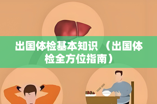 出国体检基本知识 （出国体检全方位指南）