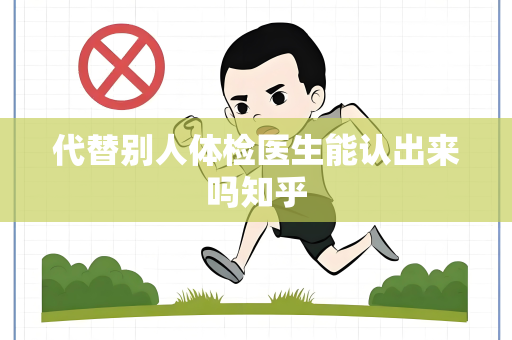 代替别人体检医生能认出来吗知乎