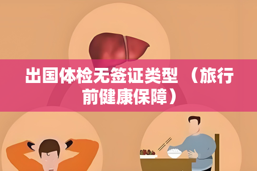 出国体检无签证类型 （旅行前健康保障）