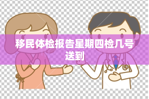 移民体检报告星期四检几号送到