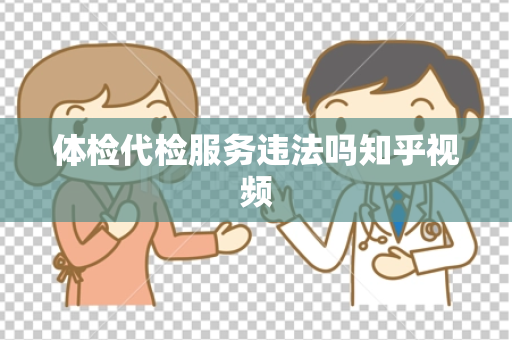 体检代检服务违法吗知乎视频