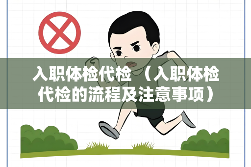 入职体检代检 （入职体检代检的流程及注意事项）