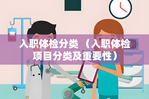 入职体检分类 （入职体检项目分类及重要性）