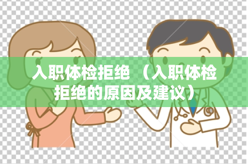 入职体检拒绝 （入职体检拒绝的原因及建议）
