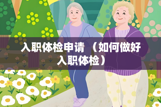入职体检申请 （如何做好入职体检）