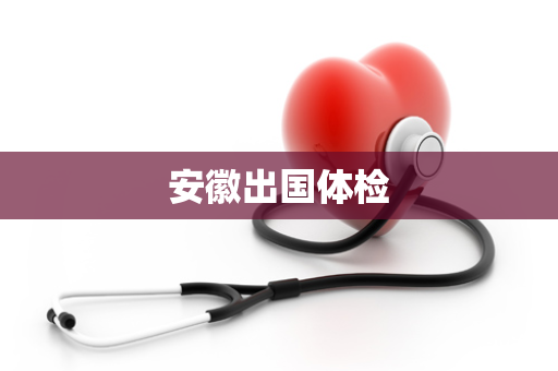 安徽出国体检
