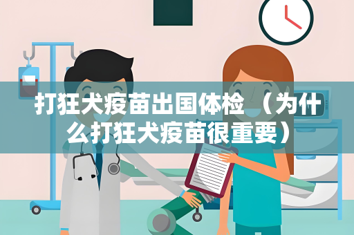 打狂犬疫苗出国体检 （为什么打狂犬疫苗很重要）