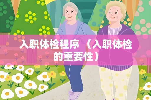 入职体检程序 （入职体检的重要性）